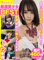 厳選美少女 素人ムクムクBEST 最高にエロい女子とSEXしまくり制服・中出し・極上フェラチオ ヌケる12射精 超尺468分