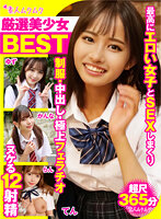 厳選美少女 素人ムクムクBEST 最高にエロい女子とSEXしまくり制服・中出し・極上フェラチオ ヌケる12射精 超尺365分