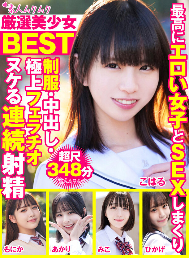 厳選美少女 素人ムクムクBEST 最高にエロい女子とSEXしまくり制服・中出し・極上フェラチオ ヌケる連続射精 超尺348分