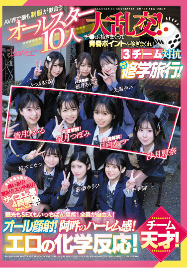 AV界で最も制服が似合うオールスター10人大乱交！チ●ポ抜きまくって青春ポイントを稼ぎまくれ！3チーム対抗チキチキ修学旅行！チーム天才！ 観光もSEXもいっちばん堪能！全員が自由人！オール顔射！阿吽のハーレム感！エロの化学反応！